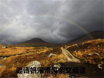 云散清风起（姜诗妍宋清风：全文+后续）完整全文在线阅读_云散清风起全章节目录阅读（姜诗妍宋清风：全文+后续）