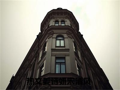 云散清风起小说:（云散清风起）全文免费阅读无弹窗大结局_姜诗妍宋清风小说:云散清风起最新章节列表
