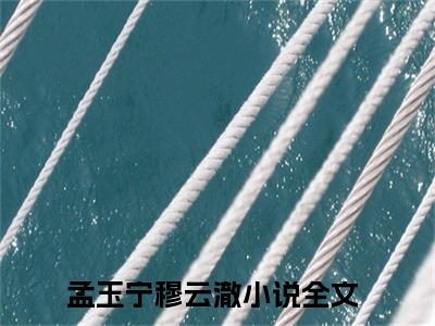 孟玉宁穆云澈孟玉宁穆云澈：结局+番外（孟玉宁穆云澈：结局+番外）完结阅读无弹窗大结局_(孟玉宁穆云澈)最新章节列表_笔趣阁（孟玉宁穆云澈：结局+番外）