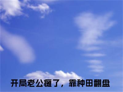 林南南陆珩开局老公瘫了，靠种田翻盘全文阅读_林南南陆珩开局老公瘫了，靠种田翻盘全文免费阅读