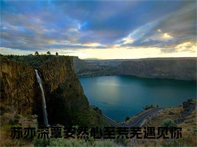 完结文苏亦深覃安然在线最新章节列表_完结文苏亦深覃安然在线全文免费阅读（心至荒芜遇见你）