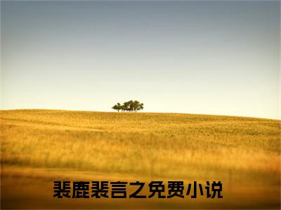 我曾踏月而来（裴鹿裴言之：结局+番外）免费热荐最新全章节阅读_我曾踏月而来小说大结局免费阅读（裴鹿裴言之：结局+番外）