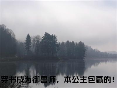 楚嘉悦琳琅（穿书成为御兽师，本公主包赢的！小说）小说全文免费阅读_穿书成为御兽师，本公主包赢的！小说下载_最新章节列表笔趣阁（楚嘉悦琳琅）