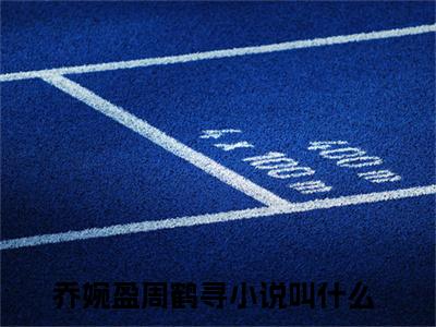 乔婉盈周鹤寻小说(乔婉盈周鹤寻)小说全集阅读连载中（乔婉盈周鹤寻）_笔趣阁