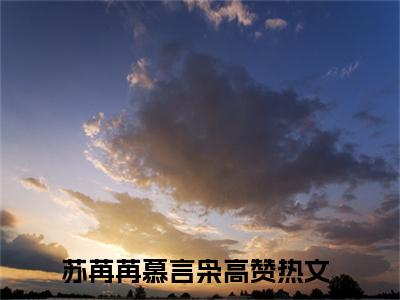 苏苒苒慕言枭（苏苒苒慕言枭全章节完整版）免费阅读_（苏苒苒慕言枭）苏苒苒慕言枭全文无删减免费阅读