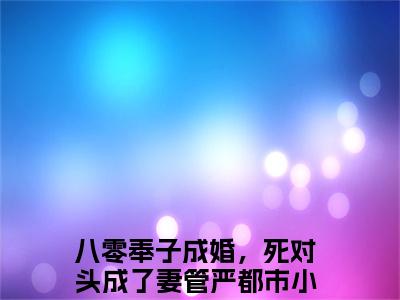 全网首发八零奉子成婚，死对头成了妻管严：+后续+番外（林相宜谢青霄）全本完整阅读无弹窗