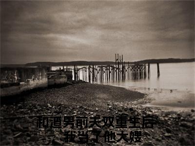 和渣男前夫双重生后，我当了他大嫂已完结+下载（宋熹之贺景砚：结局+番外+完结）全文小说免费阅读_和渣男前夫双重生后，我当了他大嫂全章节小说目录阅读（宋熹之贺景砚：结局+番外+完结）