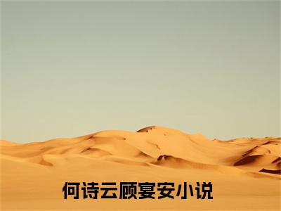 影帝是个亲亲怪（何诗云顾宴安）全文免费阅读无弹窗大结局_何诗云顾宴安（影帝是个亲亲怪）最新章节免费阅读