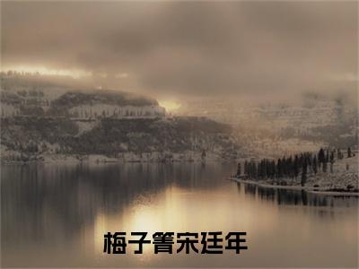 重生八零，踹渣后她嫁给帅气首长（梅子箐宋廷年）小说免费阅读无弹窗完整版_（梅子箐宋廷年）重生八零，踹渣后她嫁给帅气首长最新章节列表笔趣阁