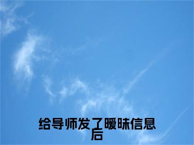 超受欢迎小说给导师发了暧昧信息后，我恋爱了文章精选阅读  许悠沈渡最新章节在线阅读