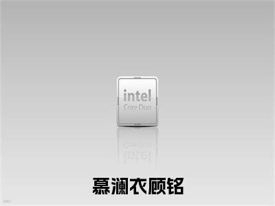慕澜衣顾铭(慕澜衣顾铭)小说全文免费读无弹窗大结局_慕澜衣顾铭小说全文免费阅读最新章节列表笔趣阁(慕澜衣顾铭)