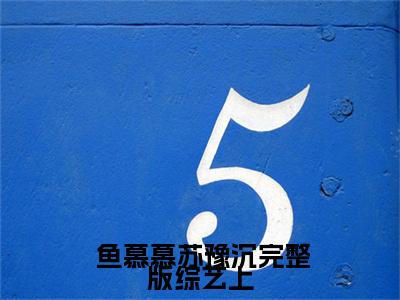 完整版综艺上，我专戳主角团的肺管子全文免费在线阅读_（ 鱼慕慕苏豫沉全文免费阅读无弹窗大结局）完整版综艺上，我专戳主角团的肺管子最新章节列表_笔趣阁