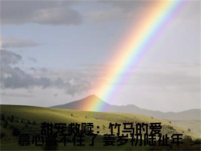  姜岁初陆祉年（甜宠救赎：竹马的爱慕心藏不住了）免费小说-甜宠救赎：竹马的爱慕心藏不住了（ 姜岁初陆祉年）最新章节完整版阅读