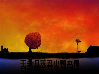 千金归来丑小鸭本是白天鹅全文免费阅读（ 黎小鸭盛玉霄）全文免费阅读_千金归来丑小鸭本是白天鹅全文免费阅读免费阅读最新章节列表笔趣阁（ 黎小鸭盛玉霄）