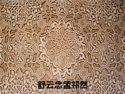 孟祁然舒云念（舒云念孟祁然）免费阅读无弹窗大结局-舒云念孟祁然（最新全章节大结局）全文阅读