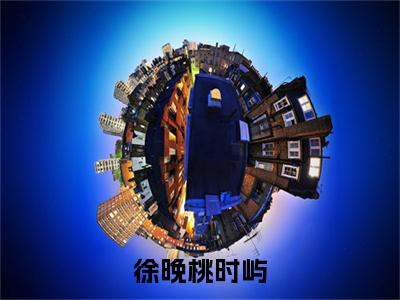 徐晚桃时屿(时屿徐晚桃)小说最新章节阅读-全网最新首发小说徐晚桃时屿(时屿徐晚桃)免费阅读全章节