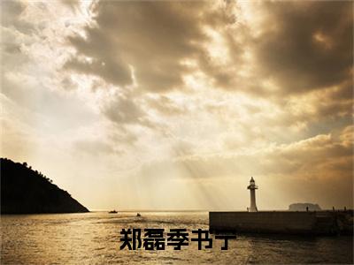 郑磊季书宁(季书宁郑磊小说全文)在线阅读无弹窗大结局-郑磊季书宁全文无删减版阅读