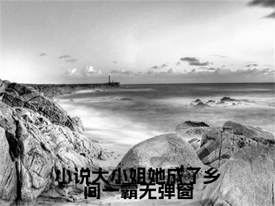 小说大小姐她成了乡间一霸全文免费阅读大结局_ 白蔹白少绮已完结全集小说大小姐她成了乡间一霸大结局小说