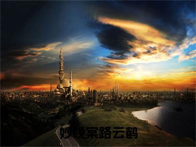 妙晚棠路云鹤(妙晚棠路云鹤)小说免费下载全本-妙晚棠路云鹤（妙晚棠路云鹤完整版）免费阅读无弹窗（妙晚棠路云鹤）