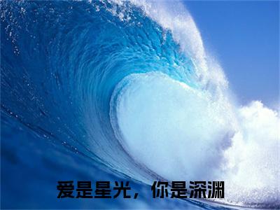 （爱是星光，你是深渊）全文免费阅读无弹窗（爱是星光，你是深渊）许筱桥言豫臣已完结全集大结局