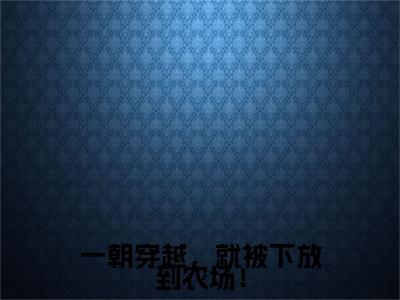一朝穿越,就被下放到农场!全文免费阅读无弹窗大结局_ 李雪最新章节列表笔趣阁