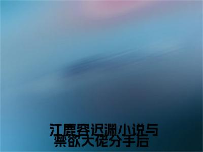 小说与禁欲大佬分手后，孕肚藏不住了( 江鹿容迟渊)全文免费阅读无弹窗大结局_(小说与禁欲大佬分手后，孕肚藏不住了)最新章节列表_ 江鹿容迟渊