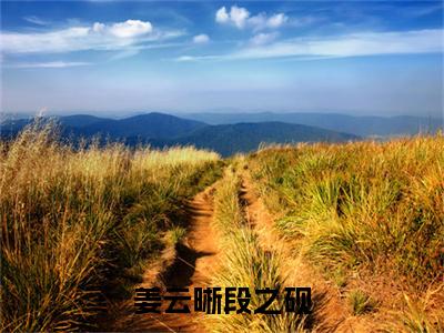 姜云晰段之砚小说全文免费阅读(姜云晰段之砚)全文免费阅读无弹窗_段之砚姜云晰小说全文免费阅读_笔趣阁(姜云晰段之砚)
