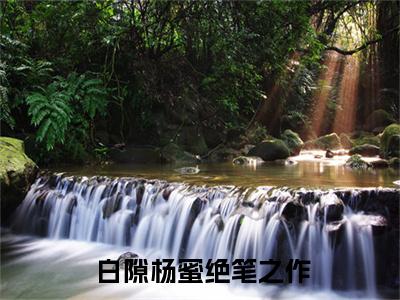 绝笔之作小说（ 白隙杨蜜 ）全文免费阅读_绝笔之作小说 白隙杨蜜 小说最新章节列表笔趣阁