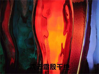 沈云霜殷千绝（殷千绝沈云霜）全文免费阅读_沈云霜殷千绝最新章节小说免费阅读_笔趣阁