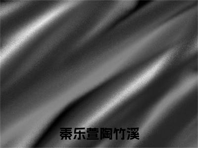 秦乐萱陶竹溪（陶竹溪秦乐萱）全文免费阅读无弹窗大结局_(陶竹溪秦乐萱)秦乐萱陶竹溪免费阅读无弹窗最新章节列表_笔趣阁（陶竹溪秦乐萱）