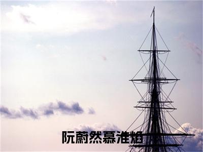 慕淮焰阮蔚然(慕淮焰阮蔚然)全文免费阅读无弹窗大结局_阮蔚然慕淮焰最新章节列表_