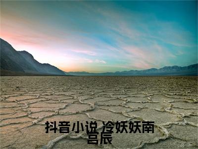  冷妖妖南宫辰（宠妃妖妖）最新章节在线阅读 抖音新书热荐宠妃妖妖