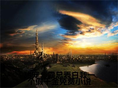 甜宠：霸总表白我一个假千金（ 谢榕陆佑川）最火婚恋小说-（ 谢榕陆佑川）全文免费阅读笔趣阁