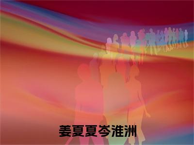姜夏夏岑淮洲(岑淮洲姜夏夏小说)全文免费阅读无弹窗大结局_姜夏夏岑淮洲最新章节列表笔趣阁(岑淮洲姜夏夏)