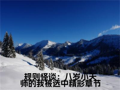  林玄玄清子（规则怪谈：八岁小天师的我被选中全文免费阅读）无弹窗- 林玄玄清子（规则怪谈：八岁小天师的我被选中）完整版在线赏析笔趣阁