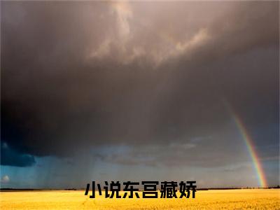 小说东宫藏娇 裴娇娇楚云铮正版小说最新章节在线阅读-2023最火热点小说小说东宫藏娇最新更新