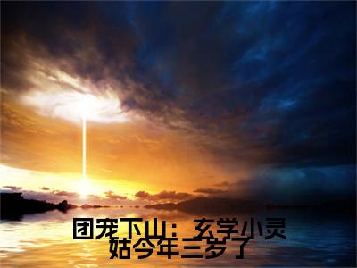 团宠下山：玄学小灵姑今年三岁了（兜兜）全文免费阅读无弹窗大结局_（兜兜）章节列表_笔趣阁