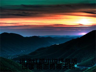 【新书】《运途红颜小说终章版试读》全文免费阅读无弹窗大结局- 秦志勇秦天明 全文全章节免费阅读