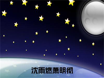 萧明彻沈雨燃的小说免费阅读(沈雨燃萧明彻的小说免费阅读)全文完整版免费阅读-沈雨燃萧明彻好书推荐