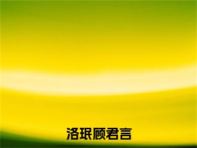 洛珉顾君言小说最新试读_顾君言洛珉是(洛珉顾君言全文完整版免费阅读)_笔趣阁