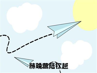 林晚莺陆钦越全文免费在线阅读_（陆钦越林晚莺全文免费阅读无弹窗大结局）林晚莺陆钦越最新章节列表笔趣阁