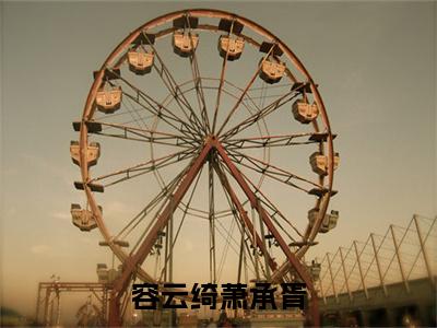萧承胥容云绮全文免费（容云绮萧承胥）全文免费阅读无弹窗大结局_（萧承胥容云绮全文免费）