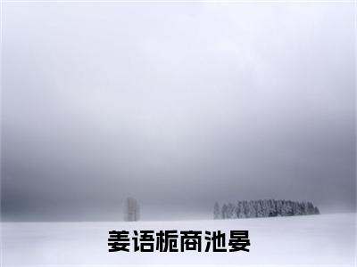 姜语栀商池晏新书热荐免费小说商池晏姜语栀-小说商池晏姜语栀大结局