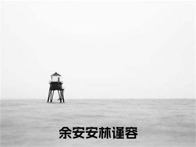 余安安林谨容（林谨容余安安）全文免费阅读无弹窗大结局_林谨容余安安最新章节列表_笔趣阁（林谨容余安安）