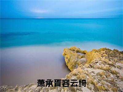 萧承胥容云绮（容云绮萧承胥）小说-萧承胥容云绮小说免费最新章节列表