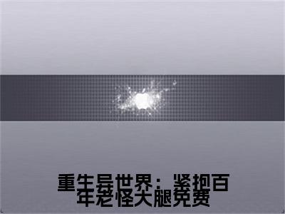  杨凌晨东方云冰小说重生异世界：紧抱百年老怪大腿完整版大结局- 杨凌晨东方云冰小说完结版在线阅读
