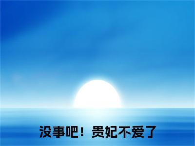 没事吧！贵妃不爱了，陛下开始慌了沈窈陆陵川（ 沈窈陆陵川）免费阅读完整版-（没事吧！贵妃不爱了，陛下开始慌了沈窈陆陵川小说） 沈窈陆陵川全文大结局已完结