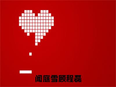 闻庭雪顾程磊（顾程磊闻庭雪）全文免费完结版阅读_（顾程磊闻庭雪）闻庭雪顾程磊最新章节列表笔趣阁（顾程磊闻庭雪）