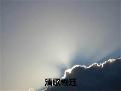 清歌羲珏（羲珏清歌）全文免费阅读无弹窗大结局_清歌羲珏在线阅读笔趣阁