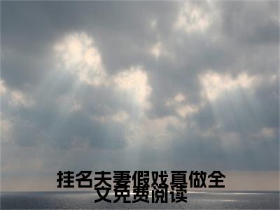 挂名夫妻假戏真做全文免费阅读_（ 恩宁楚黎川免费阅读无弹窗） 恩宁楚黎川最新章节列表笔趣阁
